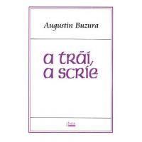 A trai, a scrie - Augustin Buzura