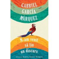 N-am venit sa tin un discurs - Gabriel Garcia Marquez