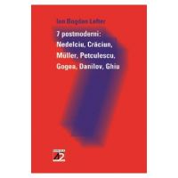 7 Postmoderni: Nedelciu, Craciun, Muller, Petculescu, Gogea, Danilov, Ghiu - Ion Bogdan Lefter