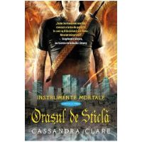 Instrumente mortale vol. 3: Orasul de sticla - Cassandra Clare
