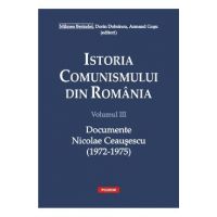 Istoria comunismului din Romania Vol.3: Documente. Nicolae Ceausescu (1972-1975) - Mihnea Berindei, Dorin Dobrincu, Armand Gosu