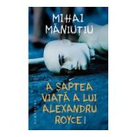 A saptea viata a lui Alexandru Royce - Mihai Maniutiu
