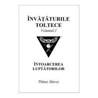 Invataturile toltece, volumul 1. Intoarcerea luptatorilor - Theun Mares