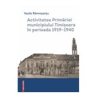 Activitatea Primariei Timisoara intre anii 1919-1940 - Vasile Ramneantu
