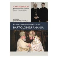 10 ani cu mitropolitul meu, Bartolomeu Anania - Macarie Dragoi