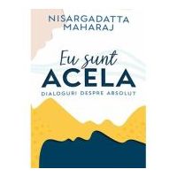 Eu sunt Acela - Dialoguri despre Absolut - Nisargadatta Maharaj