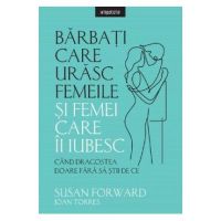 Barbati care urasc femeile si femei care-i iubesc - Susan Forward, Joan Torres