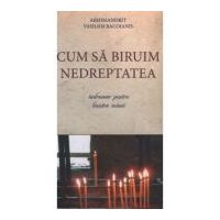 Cum sa biruim nedreptatea. Indrumar pentru linistea inimii - Arhim. Vasilios Bacoianis