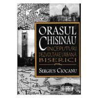 Orasul Chisinau. Inceputuri. Dezvoltare urbana. Biserici - Sergius Ciocanu