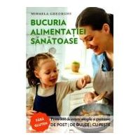 Bucuria alimentatiei sanatoase. Carte de bucate si ghid de nutritie - Mihaela Gheorghe