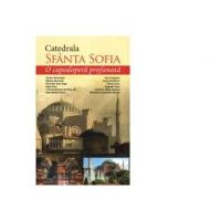 Catedrala Sfanta Sofia. O capodopera profanata - Marius Vasileanu, Cristian Vechiu