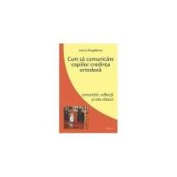 Cum sa comunicam copiilor credinta ortodoxa. Convorbiri, reflectii si alte sfaturi - maica Magdalena