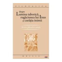 Despre lumina taborica, rugaciunea lui Iisus si curatia inimii. Scrieri filocalice uitate