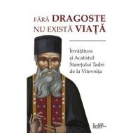 Fara dragoste nu exista viata. Invatatura si Acatistul Staretului Tadei de la Vitovnita
