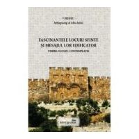 Fascinantele locuri sfinte si mesajul lor edificator. Uimire. Elogiu. Contemplatie - Irineu, arhiepiscop al Alba Iuliei