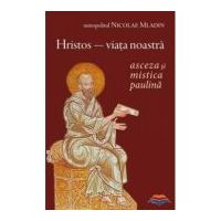Hristos, viata noastra. Asceza si mistica paulina - Nicolae Mladin