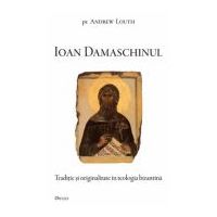 Ioan Damaschinul. Traditie si originalitate in teologia bizantina - Andrew Louth