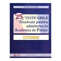 Istorie. 25 teste-grila rezolvate pentru admiterea la Academia de Politie - Gheorghe Florin Ghetau