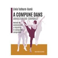 A compune dans. Arhitecturizare corporala - Metoda de sistematizare a miscarilor in compozitia coregrafica - Livia Tulbure Guna