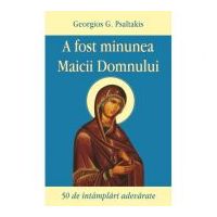 A fost minunea Maicii Domnului. 50 de intamplari adevarate - Georgios G. Psaltakis