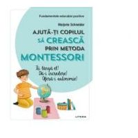 Ajuta-ti copilul sa creasca prin metoda Montessori - Marjorie Schneider