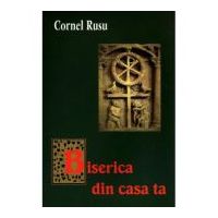 Biserica din casa ta - Cornel Rusu