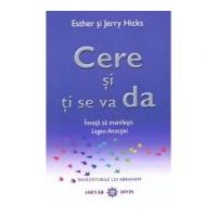 Cere si ti se va da. Invata sa manifesti Legea Atractiei - Esther &amp; Jerry Hicks