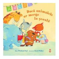 Daca animalele ar merge la scoala - Ann Whitford Paul