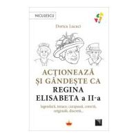 Actioneaza si gandeste ca Regina Elisabeta a II-a - Dorica Lucaci