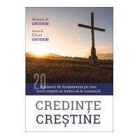 Credinte crestine. Douazeci de fundamente pe care orice crestin ar trebui sa le cunoasca - Wayne Grudem