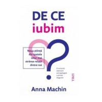 De ce iubim. Noua stiinta din spatele celor mai stranse relatii dintre noi - Anna Machin