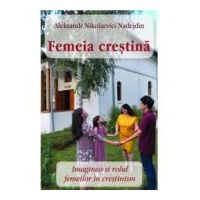 Femeia crestina. Imaginea si rolul femeilor in crestinism - Aleksandr Nicolaevici Nadejdin