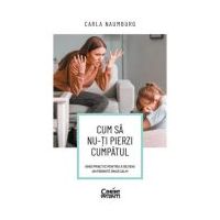 Cum sa nu-ti pierzi cumpatul. Ghid practic pentru a deveni un parinte (mai) calm - Carla Naumburg