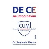 De ce ne imbolnavim. Cum sa combati cauza ascunsa a majoritatii bolilor cronice - Benjamin Bikman
