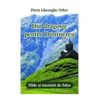 Din dragoste pentru Dumnezeu. Pilde si istorisiri de folos - Preot Gheorghe Orlov