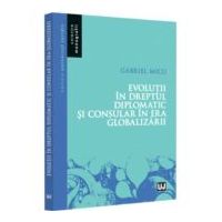 Evolutii in Dreptul diplomatic si consular in era globalizarii - Gabriel Micu