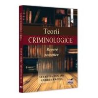 Teorii criminologice. Repere teoretice - Lucretia Dogaru, Andreea Kajcsa