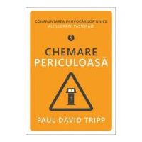 Chemare periculoasa. Confruntarea provocarilor unice ale lucrarii pastorale - Paul David Tripp