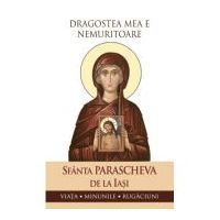 Dragostea mea e nemuritoare. Viata, minunile, rugaciuni - Sfanta Parascheva de la Iasi