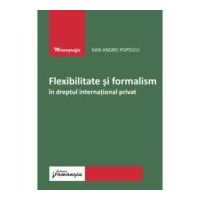 Flexibilitate si formalism in dreptul international privat - Dan Andrei Popescu