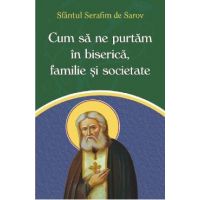 Cum sa ne purtam in biserica, familie si societate - Sfantul Serafim de Sarov