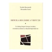 Dificila regasire a virtutii. Un dialog despre Europa seculara, eroismul ucrainean si sfarsitul imperiului rus - Teodor Baconschi