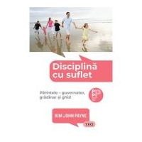 Disciplina cu suflet. Parintele, guvernator, gradinar si ghid - Kim John Payne