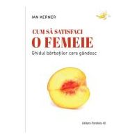 Cum sa satisfaci o femeie. Ghidul barbatilor care gandesc - Ian Kerner