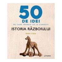 50 de idei pe care trebuie sa le cunosti. Istoria Razboiului - Robin Cross