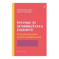 Invinge-ti sensibilitatea excesiva! 50 de exercitii practice ca sa fii mai stapan pe tine - Saverio Tomasella, Daphnee Boulogne