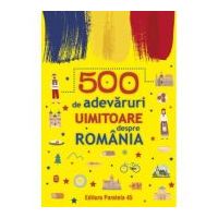 500 de adevaruri uimitoare despre Romania