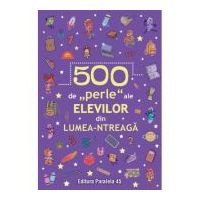 500 de „perle” ale elevilor din lumea-ntreaga