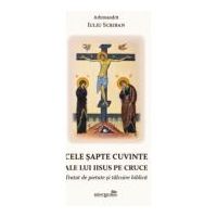 Cele sapte cuvinte ale lui Iisus pe Cruce. Tratat de pietate si talcuire biblica - Iuliu Scriban