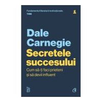 Secretele succesului. Cum sa-ti faci prieteni si sa devii influent - Dale Carnegie